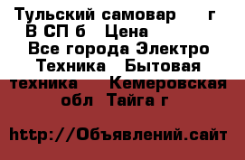 Тульский самовар 1985г. В СП-б › Цена ­ 2 000 - Все города Электро-Техника » Бытовая техника   . Кемеровская обл.,Тайга г.